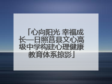 心向阳光 幸福成长—日照莒县文心高级中学构建心理健康教育体系掠影