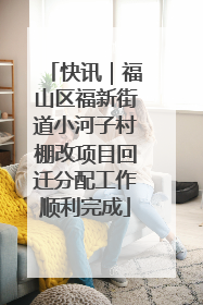 快讯｜福山区福新街道小河子村棚改项目回迁分配工作顺利完成