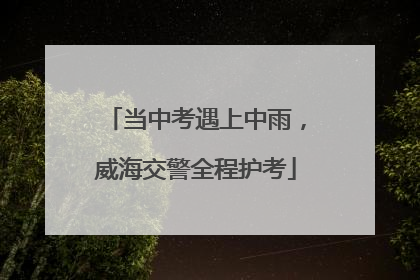 当中考遇上中雨，威海交警全程护考