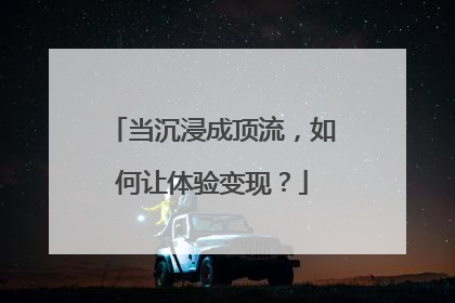 当沉浸成顶流，如何让体验变现？