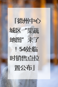 德州中心城区“果蔬地图”来了！54处临时销售点位置公布