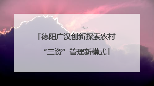 德阳广汉创新探索农村“三资”管理新模式