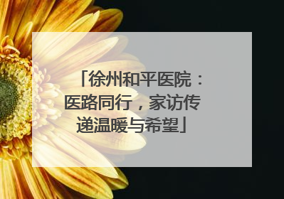 徐州和平医院：医路同行，家访传递温暖与希望