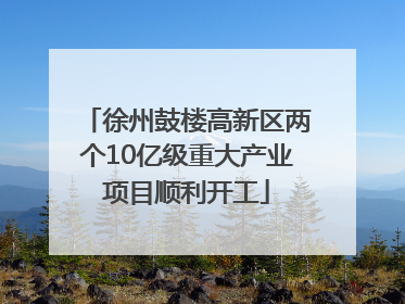 徐州鼓楼高新区两个10亿级重大产业项目顺利开工