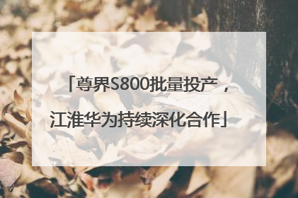 尊界S800批量投产，江淮华为持续深化合作