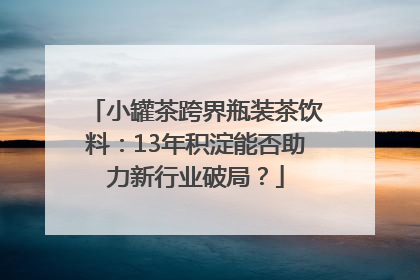 小罐茶跨界瓶装茶饮料：13年积淀能否助力新行业破局？