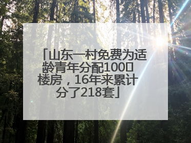 山东一村免费为适龄青年分配100㎡楼房，16年来累计分了218套