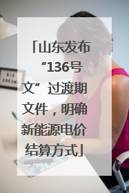 山东发布“136号文”过渡期文件，明确新能源电价结算方式