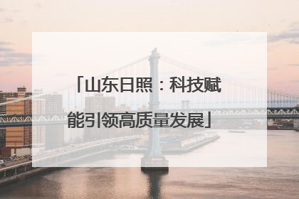 山东日照：科技赋能引领高质量发展