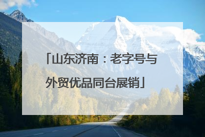 山东济南：老字号与外贸优品同台展销