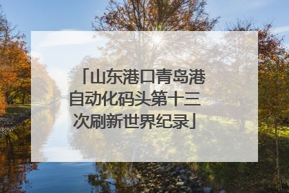 山东港口青岛港自动化码头第十三次刷新世界纪录