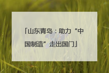 山东青岛：助力“中国制造”走出国门