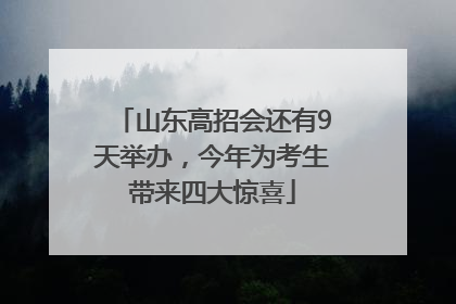 山东高招会还有9天举办，今年为考生带来四大惊喜
