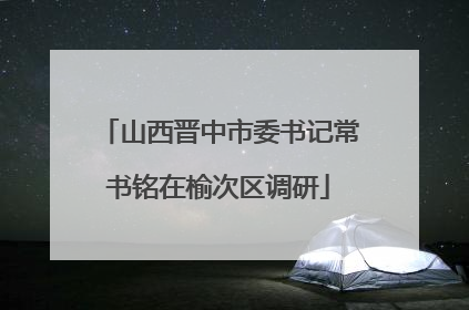 山西晋中市委书记常书铭在榆次区调研