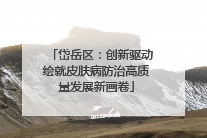 岱岳区：创新驱动绘就皮肤病防治高质量发展新画卷