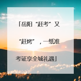 岳阳“赶考”又“赶烤”，一纸准考证享全城礼遇