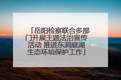 岳阳检察联合多部门开展主题法治宣传活动 推进东洞庭湖生态环境保护工作
