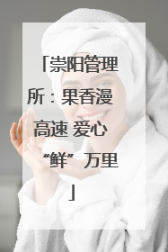 崇阳管理所：果香漫高速 爱心“鲜”万里