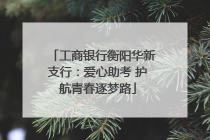 工商银行衡阳华新支行：爱心助考 护航青春逐梦路