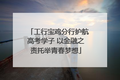 工行宝鸡分行护航高考学子 以金融之责托举青春梦想