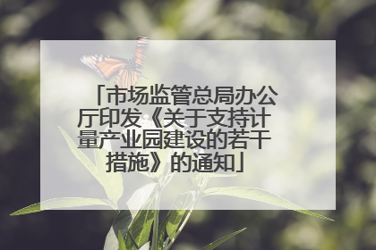 市场监管总局办公厅印发《关于支持计量产业园建设的若干措施》的通知