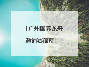 广州国际龙舟邀请赛落幕
