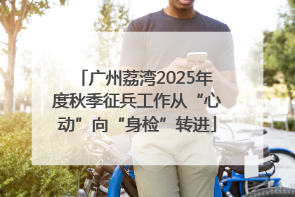 广州荔湾2025年度秋季征兵工作从“心动”向“身检”转进