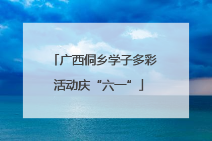 广西侗乡学子多彩活动庆“六一”