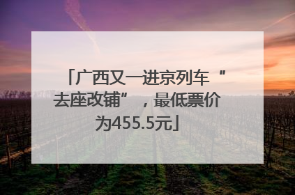 广西又一进京列车“去座改铺”，最低票价为455.5元