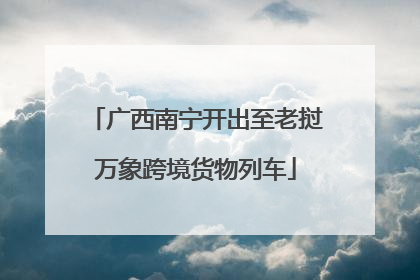 广西南宁开出至老挝万象跨境货物列车