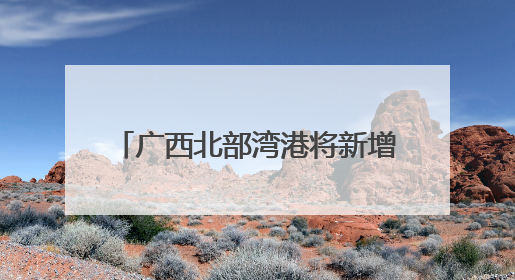 广西北部湾港将新增991米深水岸线 港口吞吐能力劲增
