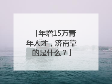 年增15万青年人才，济南靠的是什么？