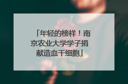 年轻的榜样！南京农业大学学子捐献造血干细胞