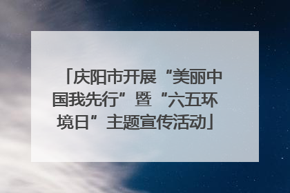 庆阳市开展“美丽中国我先行”暨“六五环境日”主题宣传活动
