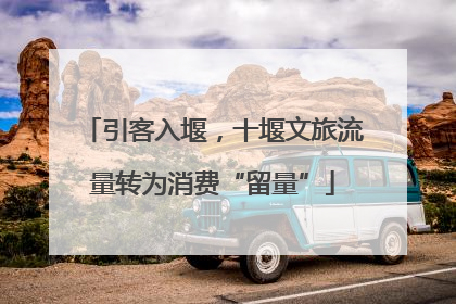 引客入堰，十堰文旅流量转为消费“留量”