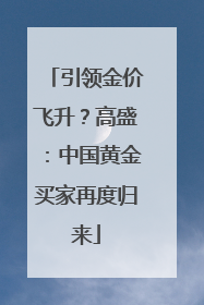 引领金价飞升？高盛：中国黄金买家再度归来