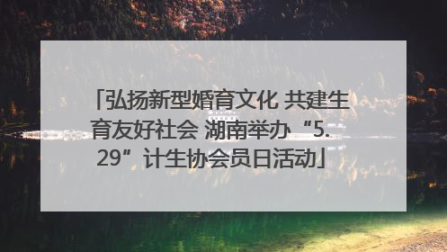 弘扬新型婚育文化 共建生育友好社会 湖南举办“5.29”计生协会员日活动