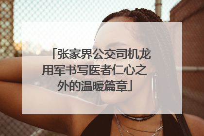 张家界公交司机龙用军书写医者仁心之外的温暖篇章