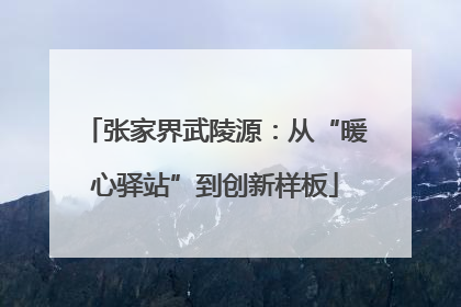 张家界武陵源：从“暖心驿站”到创新样板