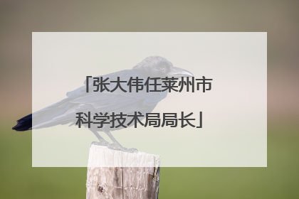张大伟任莱州市科学技术局局长