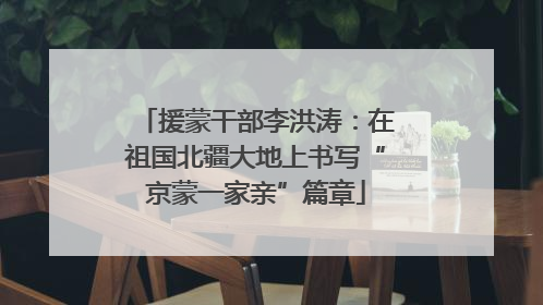 援蒙干部李洪涛：在祖国北疆大地上书写“京蒙一家亲”篇章