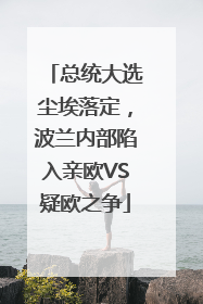 总统大选尘埃落定，波兰内部陷入亲欧VS疑欧之争