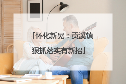 怀化新晃：贡溪镇狠抓落实有新招
