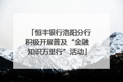恒丰银行洛阳分行积极开展普及“金融知识万里行”活动