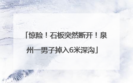 惊险！石板突然断开！泉州一男子掉入6米深沟