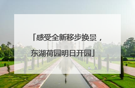 感受全新移步换景，东湖荷园明日开园