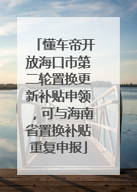 懂车帝开放海口市第二轮置换更新补贴申领，可与海南省置换补贴重复申报
