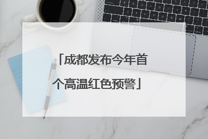成都发布今年首个高温红色预警
