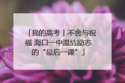 我的高考丨不舍与祝福 海口一中温情励志的“最后一课”