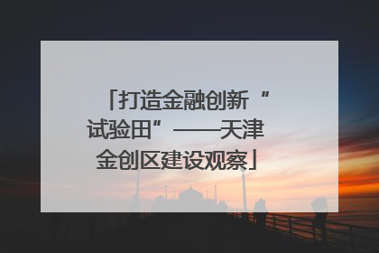 打造金融创新“试验田”——天津金创区建设观察